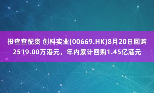 投查查配资 创科实业(00669.HK)8月20日回购2519.00万港元，年内累计回购1.45亿港元