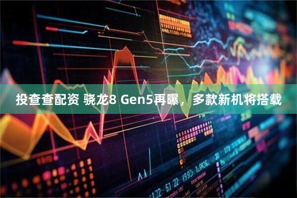 投查查配资 骁龙8 Gen5再曝，多款新机将搭载