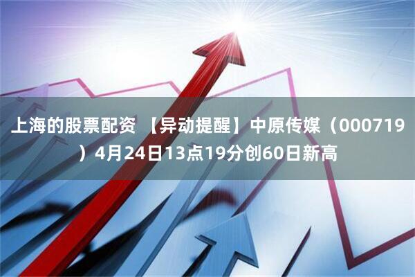 上海的股票配资 【异动提醒】中原传媒（000719）4月24日13点19分创60日新高