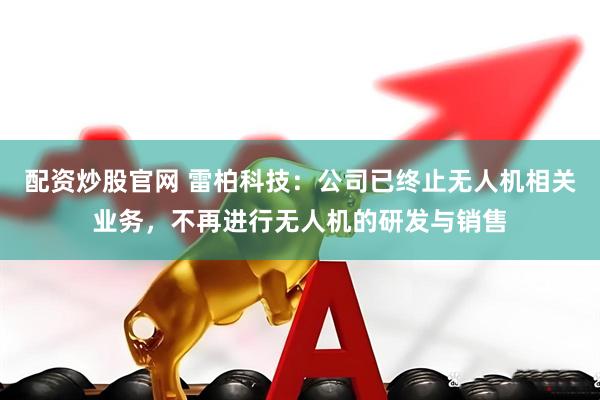 配资炒股官网 雷柏科技：公司已终止无人机相关业务，不再进行无人机的研发与销售