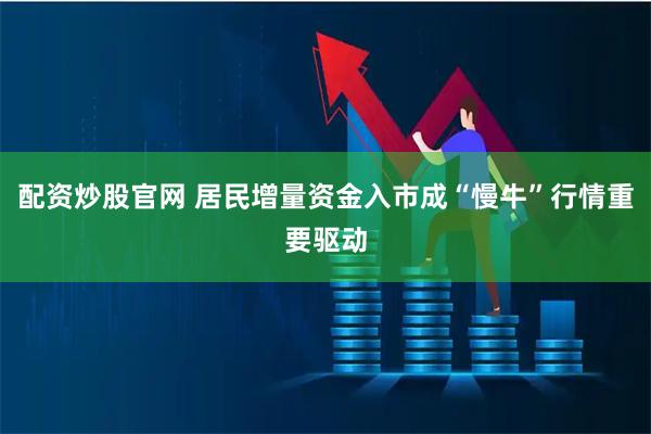 配资炒股官网 居民增量资金入市成“慢牛”行情重要驱动