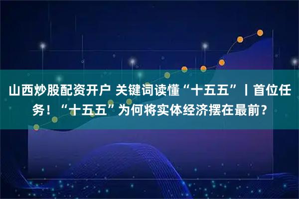 山西炒股配资开户 关键词读懂“十五五”丨首位任务！“十五五”为何将实体经济摆在最前？