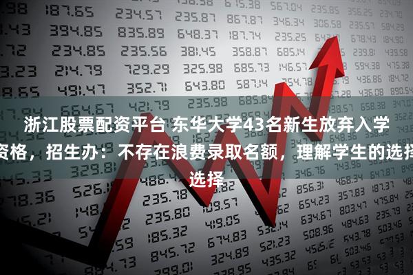 浙江股票配资平台 东华大学43名新生放弃入学资格，招生办：不存在浪费录取名额，理解学生的选择