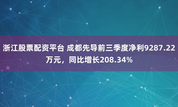 浙江股票配资平台 成都先导前三季度净利9287.22万元，同比增长208.34%