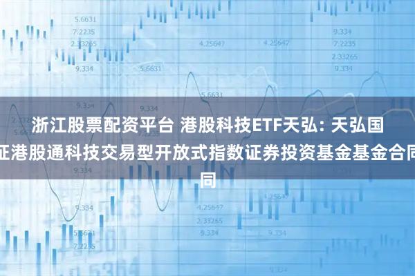 浙江股票配资平台 港股科技ETF天弘: 天弘国证港股通科技交易型开放式指数证券投资基金基金合同