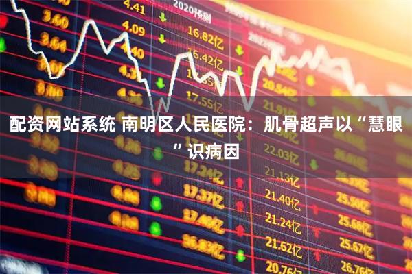 配资网站系统 南明区人民医院：肌骨超声以“慧眼”识病因