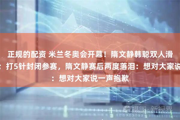正规的配资 米兰冬奥会开幕！隋文静韩聪双人滑首秀失误；打5针封闭参赛，隋文静赛后两度落泪：想对大家说一声抱歉