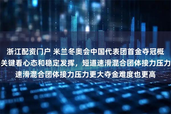浙江配资门户 米兰冬奥会中国代表团首金夺冠概率苏翊鸣更大，比赛关键看心态和稳定发挥，短道速滑混合团体接力压力更大夺金难度也更高